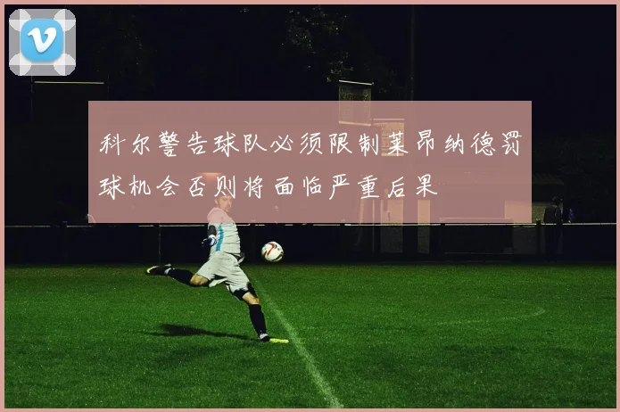 科尔警告球队必须限制莱昂纳德罚球机会否则将面临严重后果