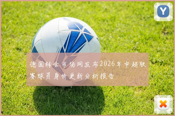 德国转会市场网发布2026年中超联赛球员身价更新分析报告