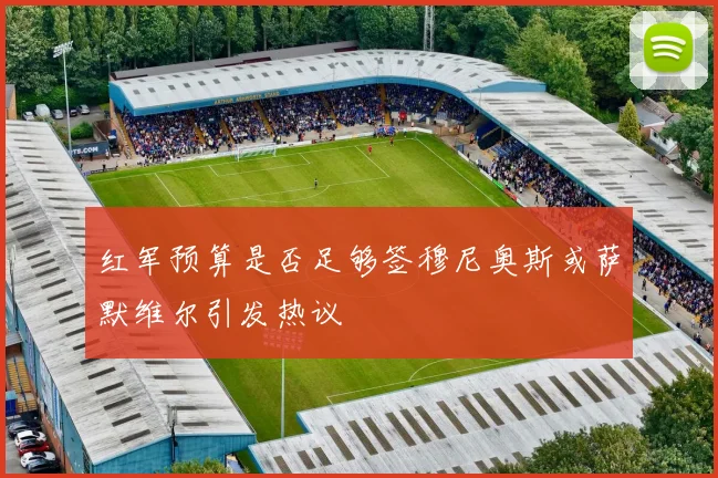 红军预算是否足够签穆尼奥斯或萨默维尔引发热议
