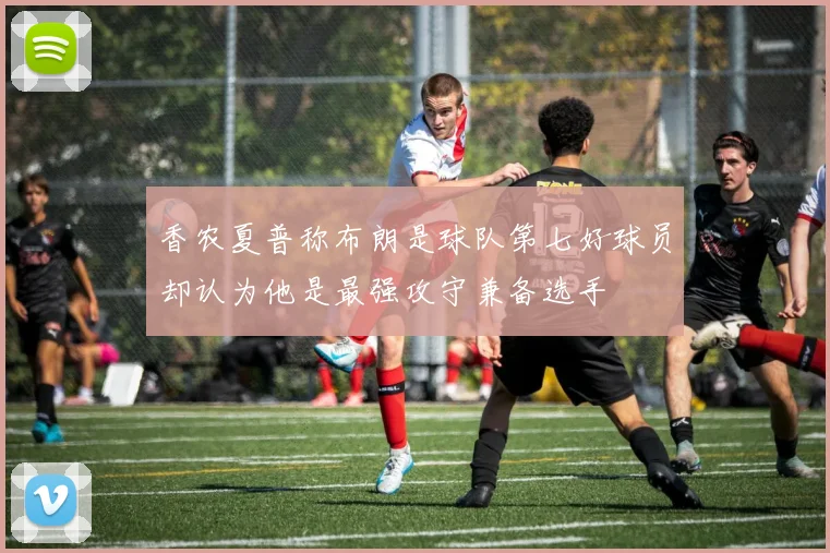 香农夏普称布朗是球队第七好球员却认为他是最强攻守兼备选手