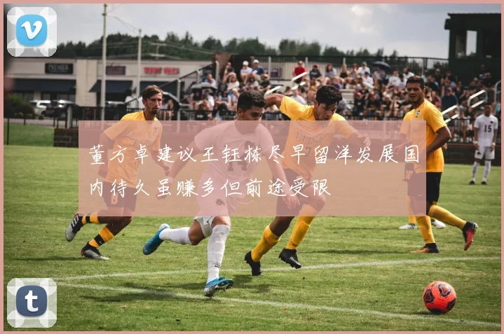 董方卓建议王钰栋尽早留洋发展国内待久虽赚多但前途受限