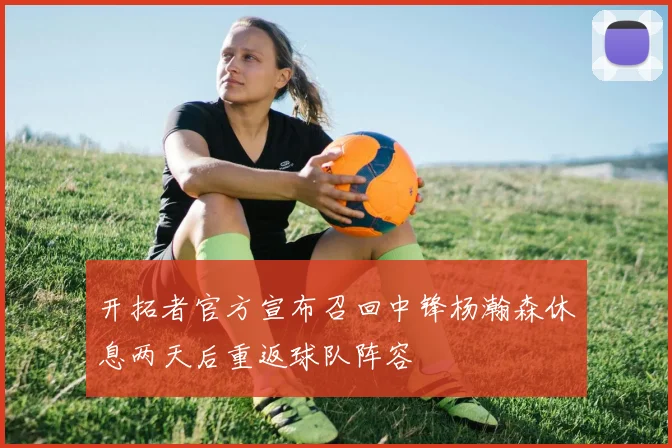 开拓者官方宣布召回中锋杨瀚森休息两天后重返球队阵容