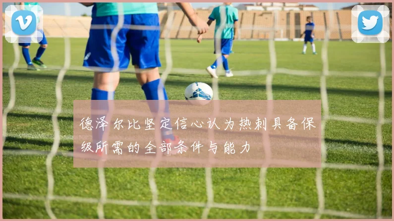 德泽尔比坚定信心认为热刺具备保级所需的全部条件与能力