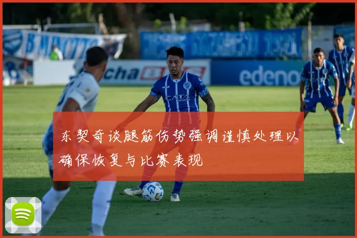 东契奇谈腿筋伤势强调谨慎处理以确保恢复与比赛表现